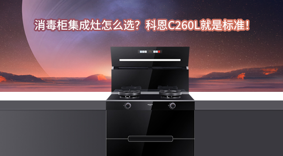 消毒柜集成灶怎么選？科恩C260L就是標準！