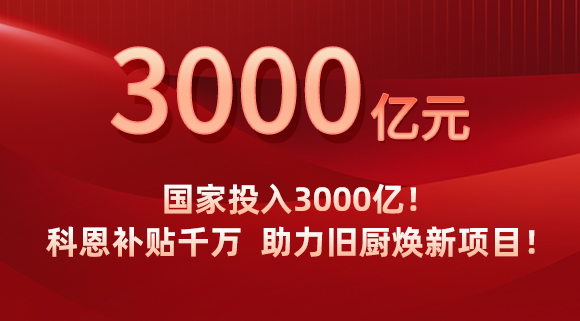 國家投入3000億！科恩補(bǔ)貼千萬，助力舊廚煥新項目！