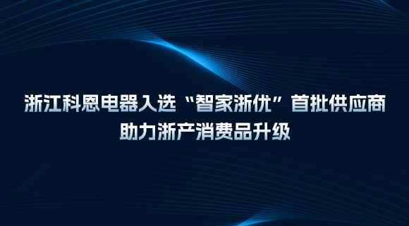 浙江科恩電器入選“智家浙優(yōu)”首批供應商，助力浙產(chǎn)消費品升級！